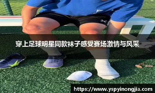 穿上足球明星同款袜子感受赛场激情与风采