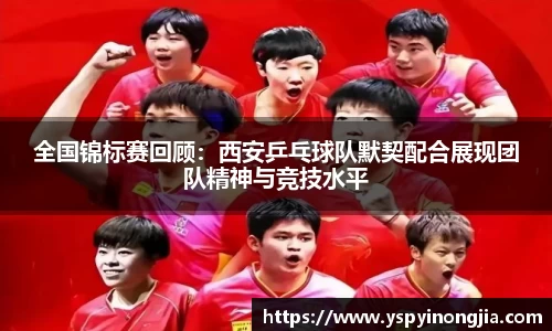 全国锦标赛回顾：西安乒乓球队默契配合展现团队精神与竞技水平
