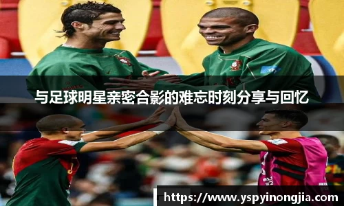 与足球明星亲密合影的难忘时刻分享与回忆